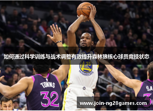 如何通过科学训练与战术调整有效提升森林狼核心球员竞技状态