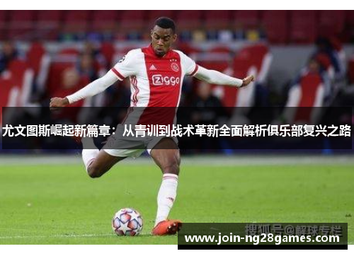 尤文图斯崛起新篇章：从青训到战术革新全面解析俱乐部复兴之路