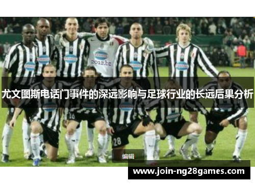 尤文图斯电话门事件的深远影响与足球行业的长远后果分析