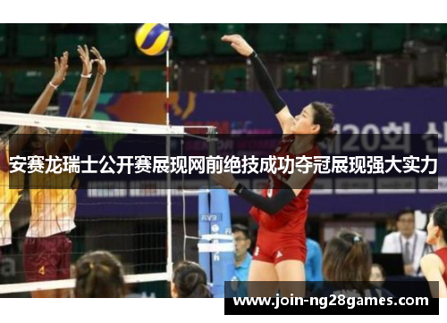 安赛龙瑞士公开赛展现网前绝技成功夺冠展现强大实力