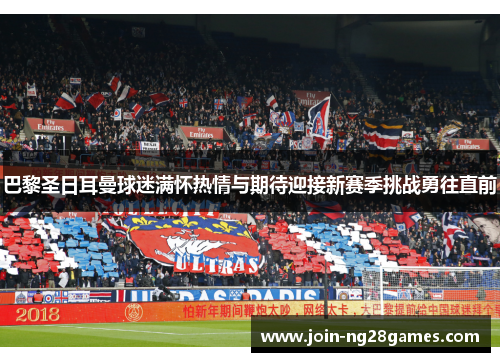 巴黎圣日耳曼球迷满怀热情与期待迎接新赛季挑战勇往直前