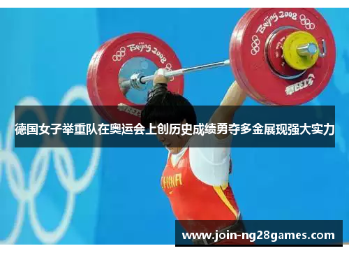 德国女子举重队在奥运会上创历史成绩勇夺多金展现强大实力
