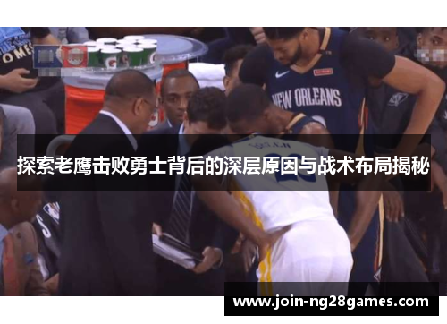 探索老鹰击败勇士背后的深层原因与战术布局揭秘