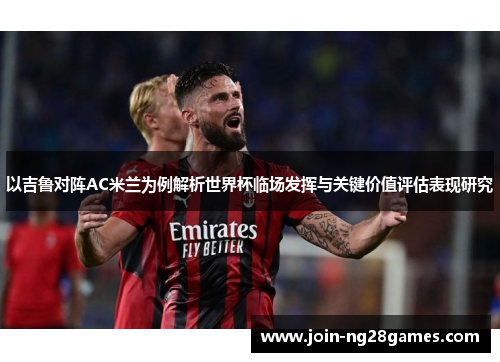 以吉鲁对阵AC米兰为例解析世界杯临场发挥与关键价值评估表现研究