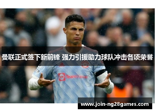 曼联正式签下新前锋 强力引援助力球队冲击各项荣誉