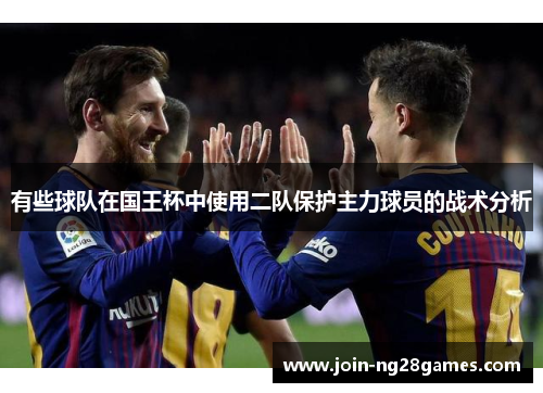 有些球队在国王杯中使用二队保护主力球员的战术分析