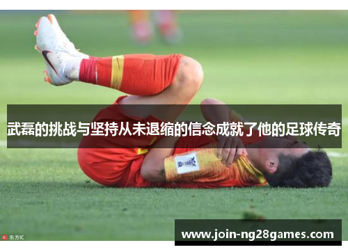 武磊的挑战与坚持从未退缩的信念成就了他的足球传奇