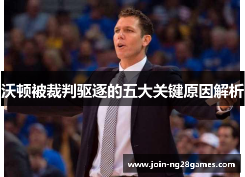 沃顿被裁判驱逐的五大关键原因解析