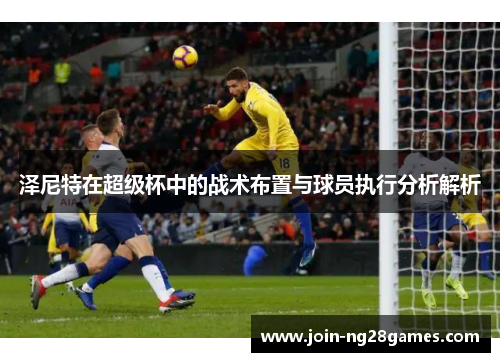 泽尼特在超级杯中的战术布置与球员执行分析解析