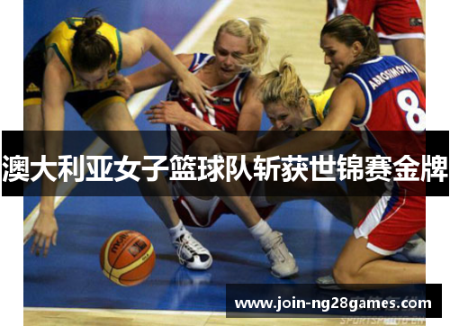 澳大利亚女子篮球队斩获世锦赛金牌