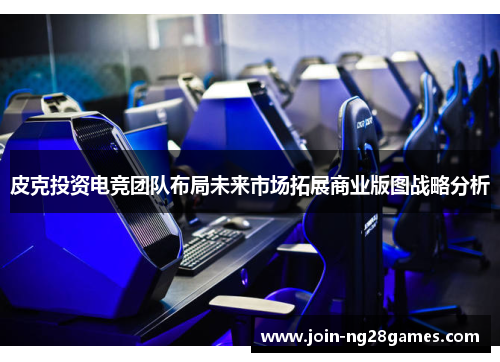 皮克投资电竞团队布局未来市场拓展商业版图战略分析