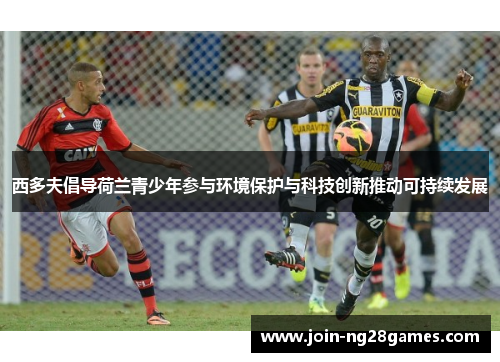 西多夫倡导荷兰青少年参与环境保护与科技创新推动可持续发展