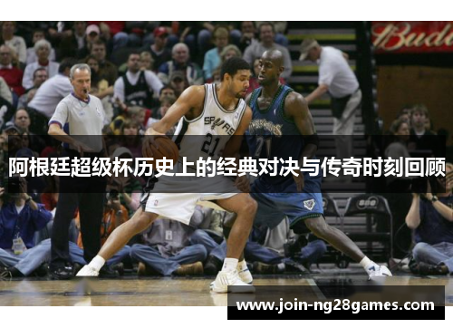 阿根廷超级杯历史上的经典对决与传奇时刻回顾